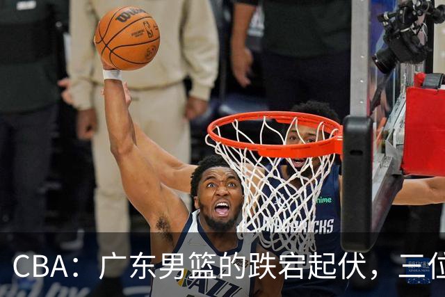 CBA：广东男篮的跌宕起伏，三位“背锅侠”勇敢迎接炮轰